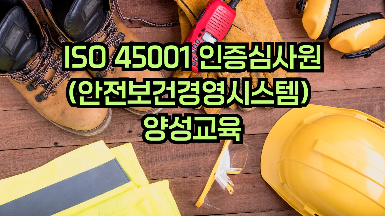 ISO 45001 안전보건경영시스템 심사원 교육